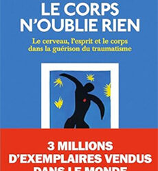 Le corps n’oublie rien. Le cerveau, l’esprit et le corps dans la guérison du traumatisme